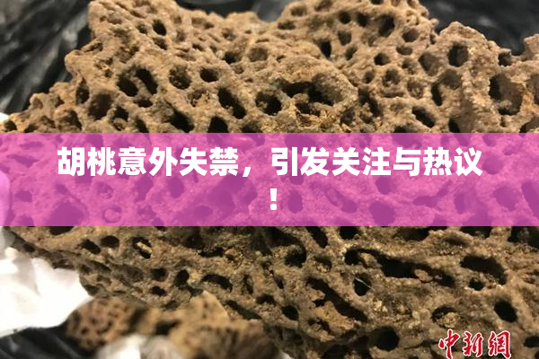 胡桃意外失禁，引发关注与热议！
