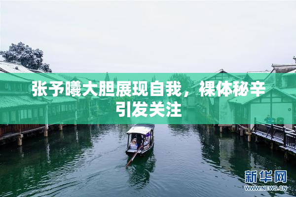 张予曦大胆展现自我，裸体秘辛引发关注