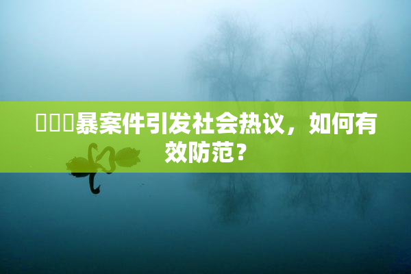 亂倫強暴案件引发社会热议，如何有效防范？