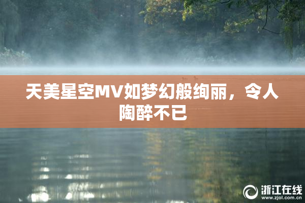 天美星空MV如梦幻般绚丽，令人陶醉不已