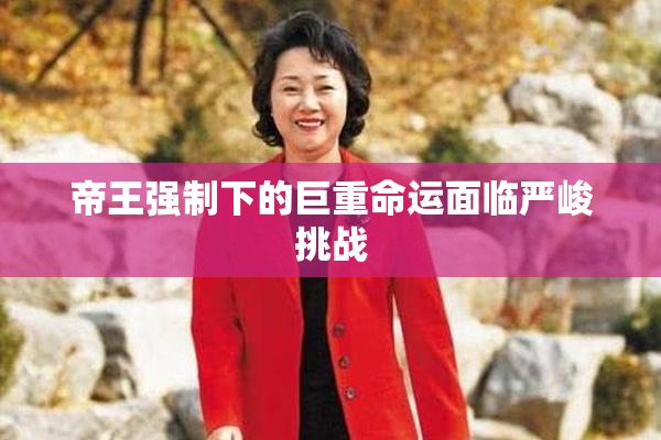 帝王强制下的巨重命运面临严峻挑战