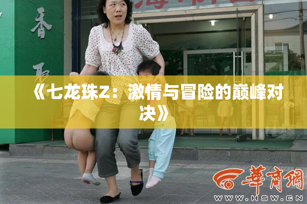 《七龙珠Z：激情与冒险的巅峰对决》