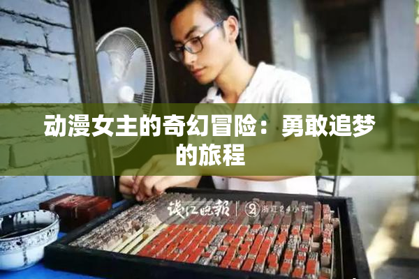 动漫女主的奇幻冒险：勇敢追梦的旅程