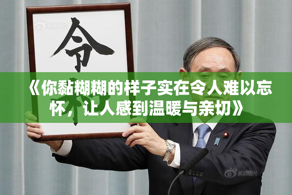 《你黏糊糊的样子实在令人难以忘怀，让人感到温暖与亲切》