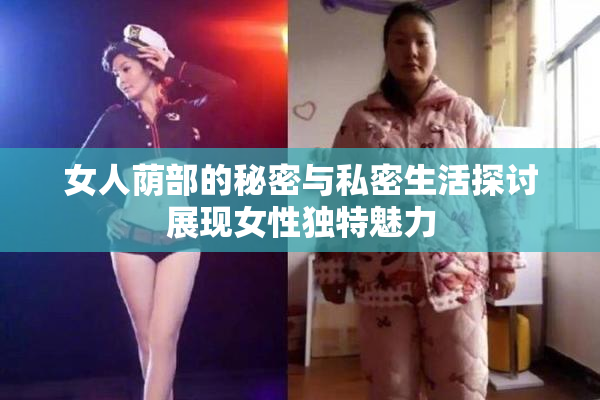 女人荫部的秘密与私密生活探讨展现女性独特魅力