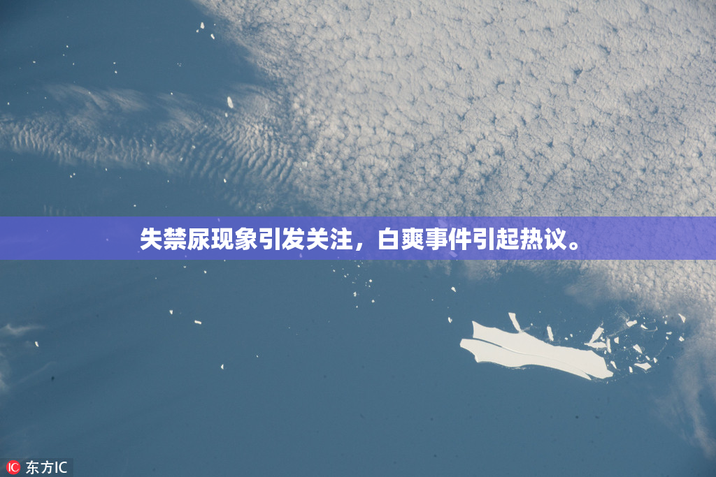 失禁尿现象引发关注，白爽事件引起热议。