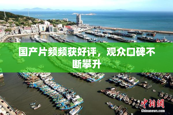 国产片频频获好评，观众口碑不断攀升