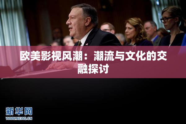 欧美影视风潮：潮流与文化的交融探讨