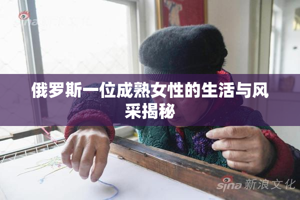 俄罗斯一位成熟女性的生活与风采揭秘