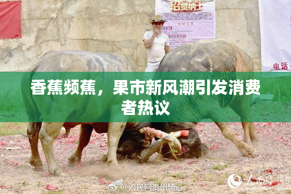 香蕉频蕉，果市新风潮引发消费者热议