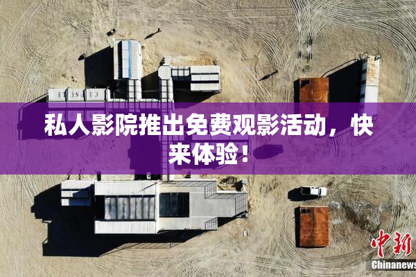 私人影院推出免费观影活动，快来体验！
