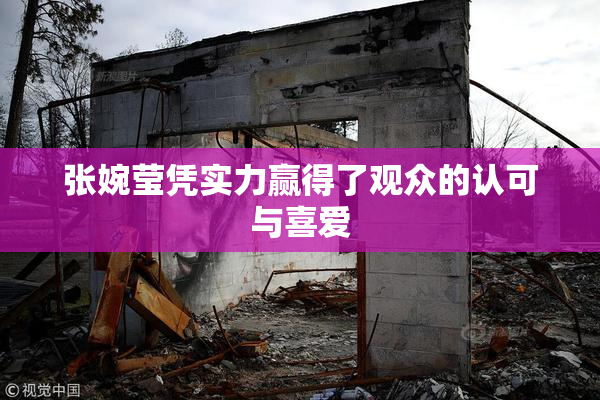 张婉莹凭实力赢得了观众的认可与喜爱