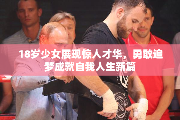 18岁少女展现惊人才华，勇敢追梦成就自我人生新篇