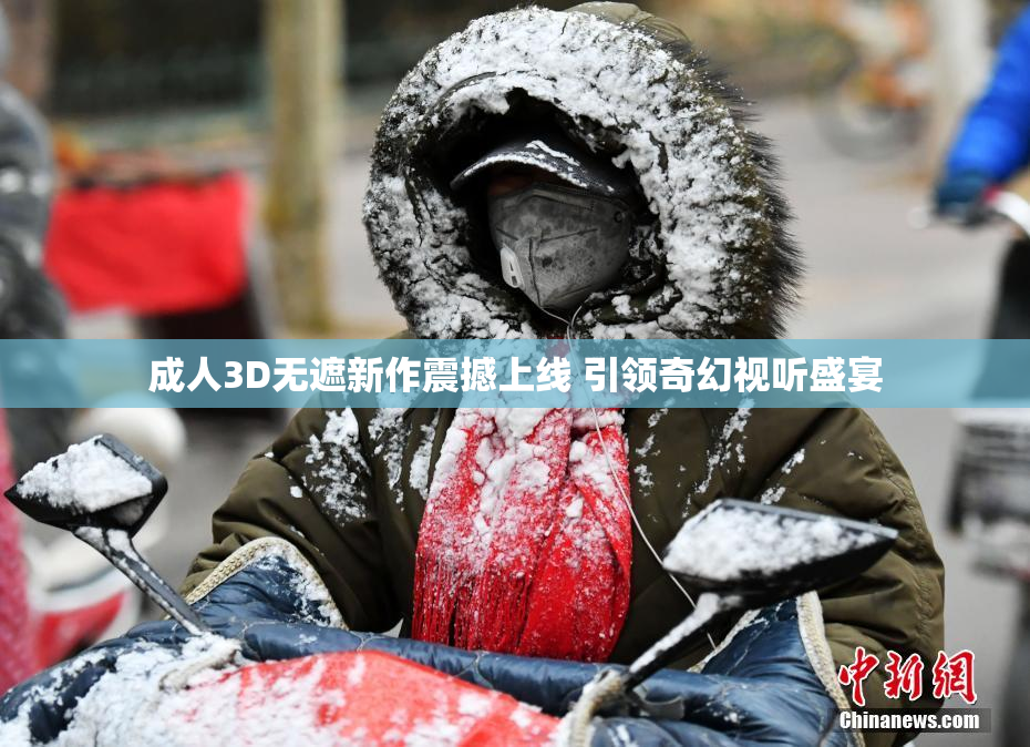 成人3D无遮新作震撼上线 引领奇幻视听盛宴