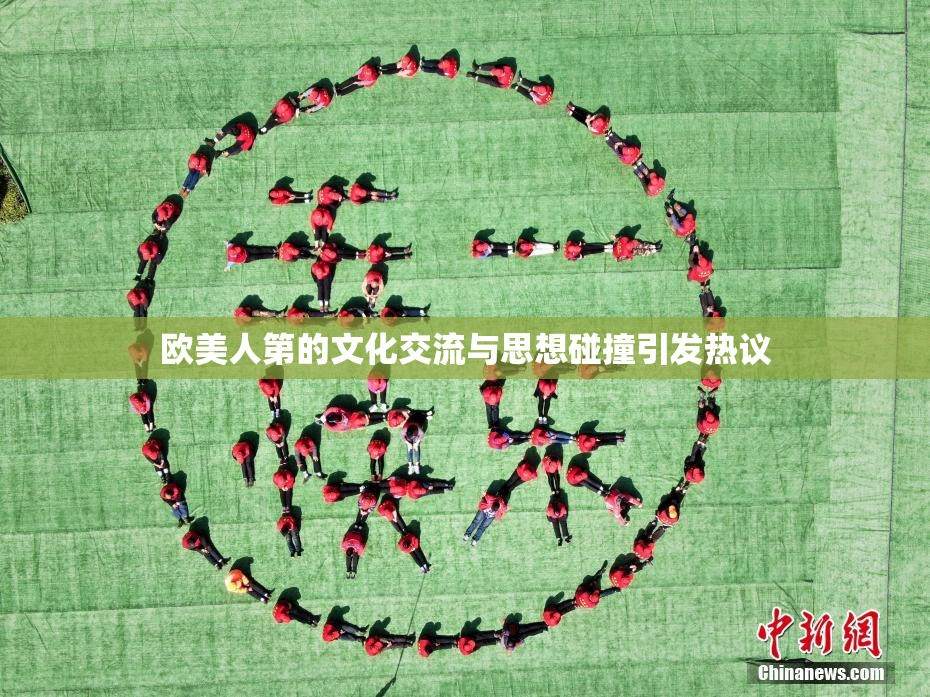 欧美人第的文化交流与思想碰撞引发热议