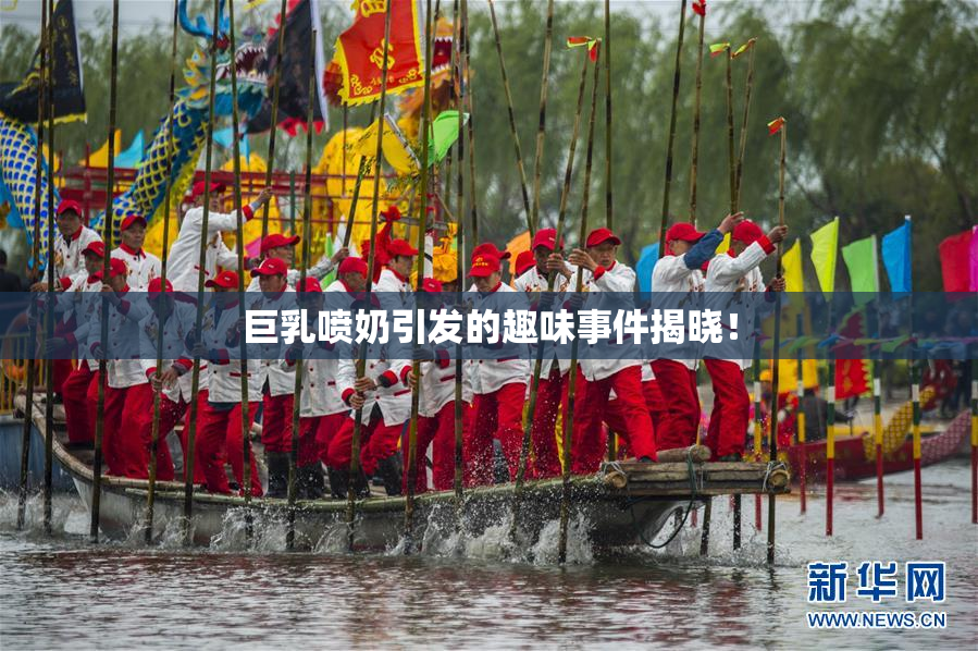 巨乳喷奶引发的趣味事件揭晓！