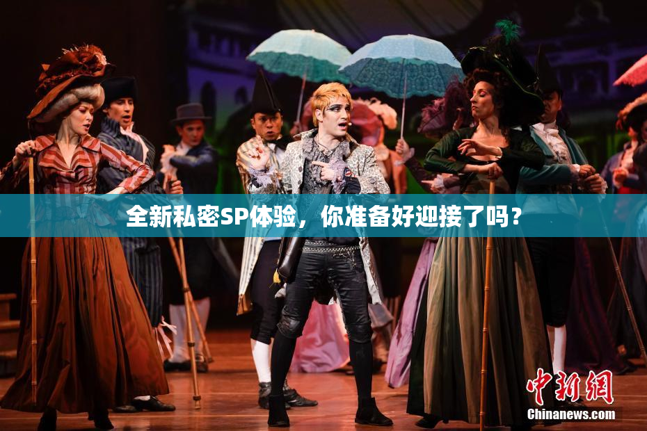 全新私密SP体验，你准备好迎接了吗？