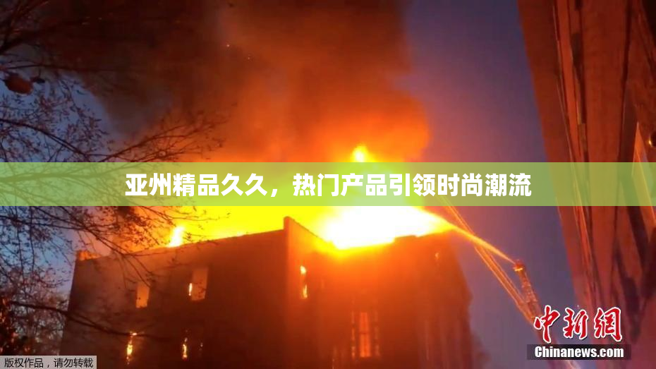 亚州精品久久，热门产品引领时尚潮流