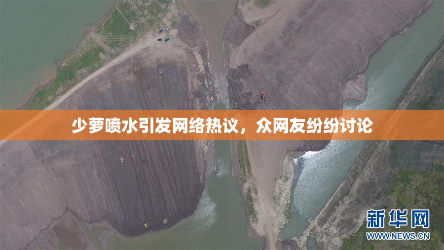 少萝喷水引发网络热议，众网友纷纷讨论