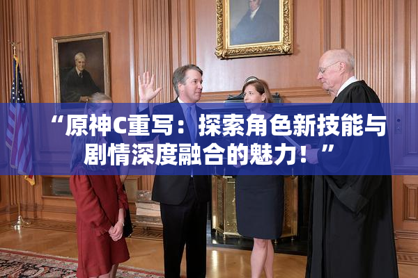“原神C重写：探索角色新技能与剧情深度融合的魅力！”