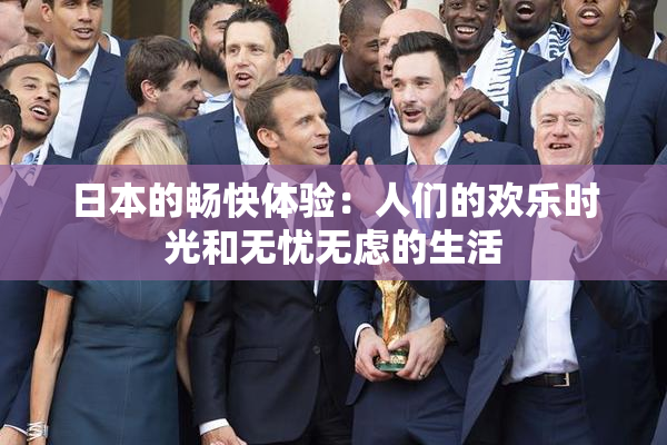 日本的畅快体验：人们的欢乐时光和无忧无虑的生活