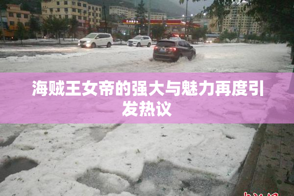 海贼王女帝的强大与魅力再度引发热议