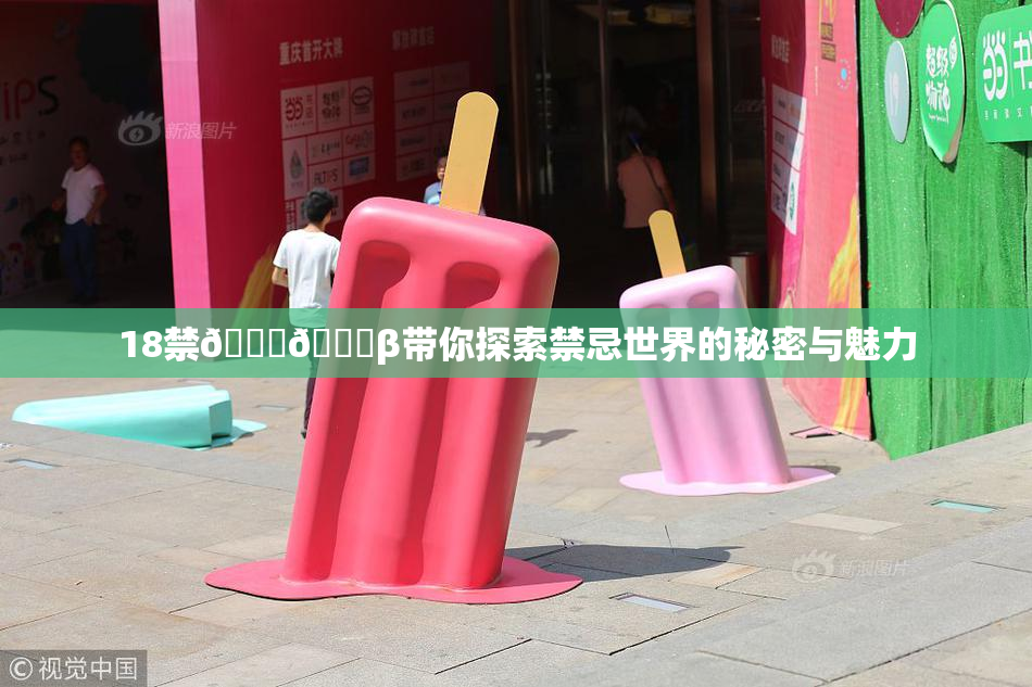 18禁🍆🍑β带你探索禁忌世界的秘密与魅力