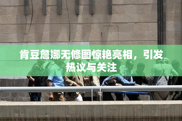 肯豆詹娜无修图惊艳亮相，引发热议与关注