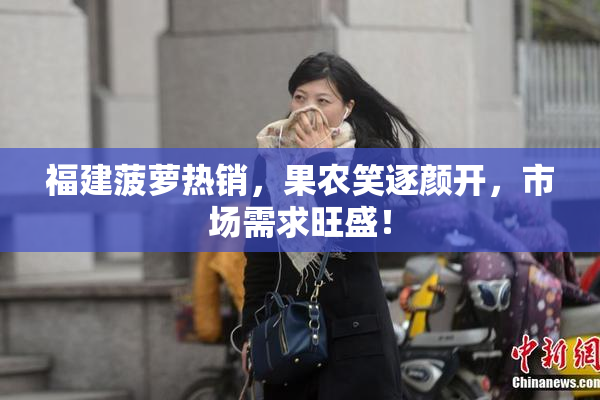福建菠萝热销，果农笑逐颜开，市场需求旺盛！
