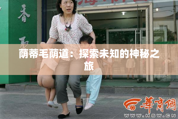 荫蒂毛荫道：探索未知的神秘之旅