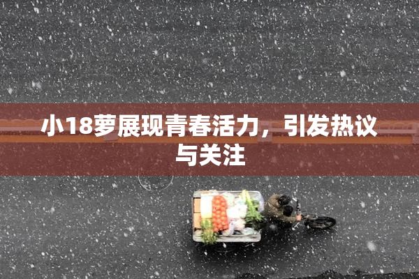 小18萝展现青春活力，引发热议与关注