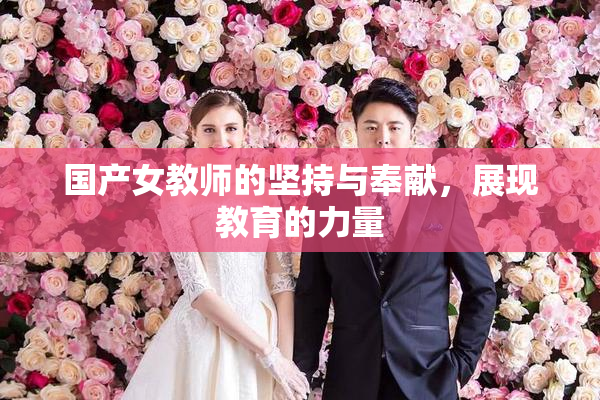 国产女教师的坚持与奉献，展现教育的力量