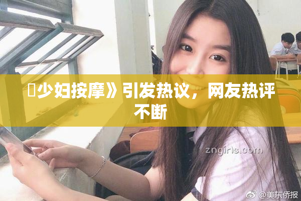 巜少妇按摩》引发热议，网友热评不断