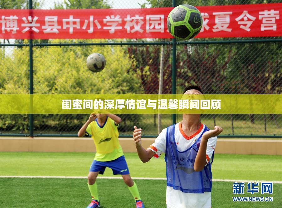 闺蜜间的深厚情谊与温馨瞬间回顾