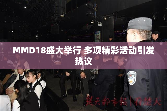 MMD18盛大举行 多项精彩活动引发热议