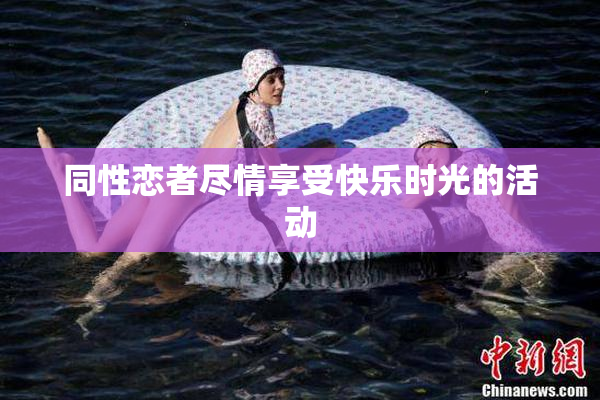 同性恋者尽情享受快乐时光的活动