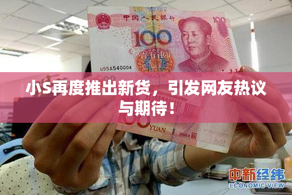 小S再度推出新货，引发网友热议与期待！