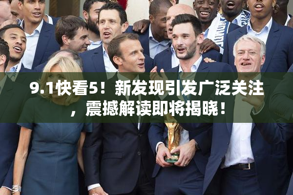 9.1快看5！新发现引发广泛关注，震撼解读即将揭晓！