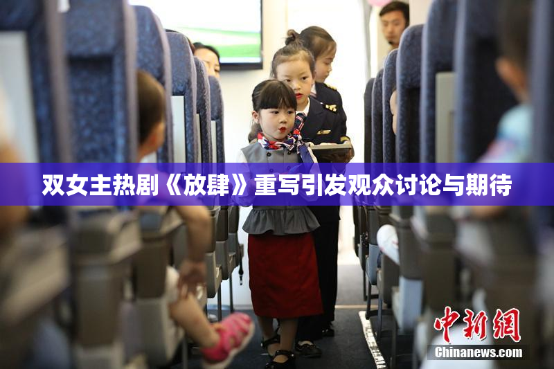 双女主热剧《放肆》重写引发观众讨论与期待