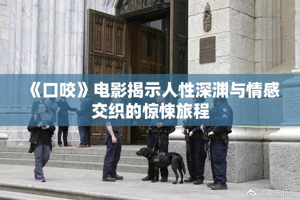 《口咬》电影揭示人性深渊与情感交织的惊悚旅程