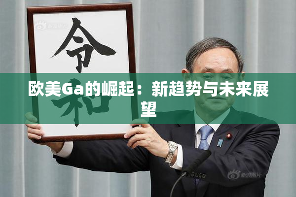 欧美Ga的崛起：新趋势与未来展望