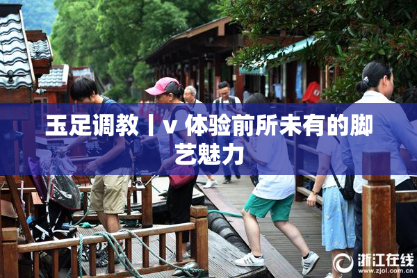 玉足调教丨v 体验前所未有的脚艺魅力