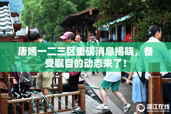 唐嫣一二三区重磅消息揭晓，备受瞩目的动态来了！