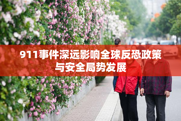 911事件深远影响全球反恐政策与安全局势发展