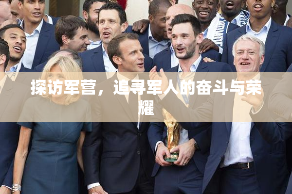 探访军营，追寻军人的奋斗与荣耀