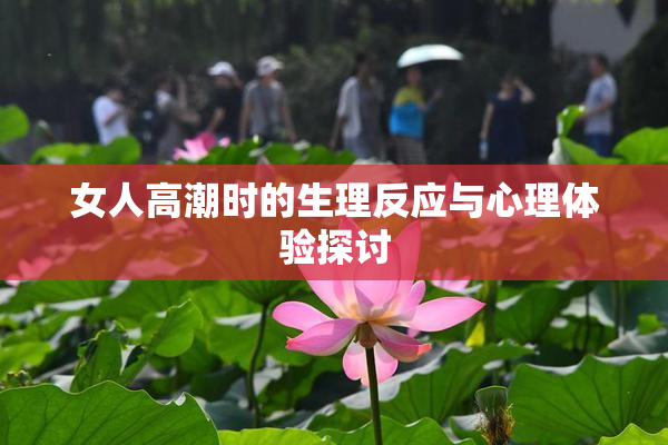 女人高潮时的生理反应与心理体验探讨