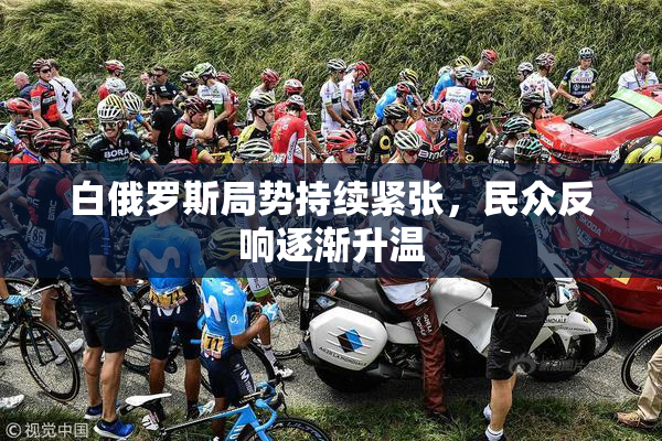白俄罗斯局势持续紧张，民众反响逐渐升温