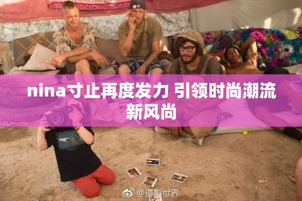 nina寸止再度发力 引领时尚潮流新风尚