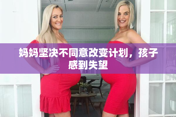 妈妈坚决不同意改变计划，孩子感到失望