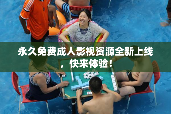永久免费成人影视资源全新上线，快来体验！